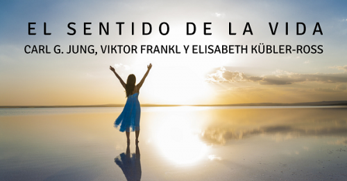 El sentido de la vida. Carl G. Jung, Viktor Frankl y Elisabeth Kübler Ross